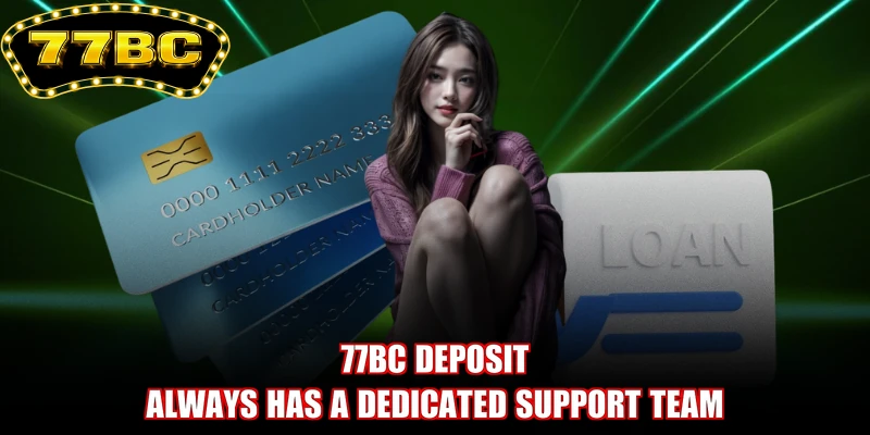 77BC deposit always has a dedicated support team