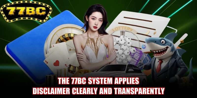 The 77BC system applies Disclaimer clearly and transparently