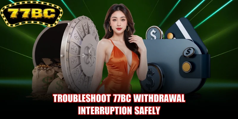 Troubleshoot 77BC withdrawal interruption safely